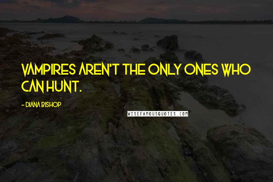 Diana Bishop Quotes: Vampires aren't the only ones who can hunt.