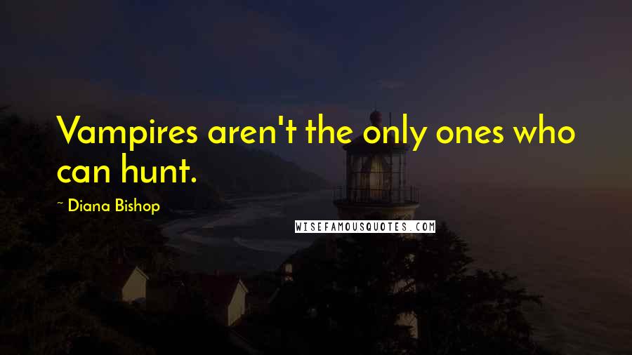 Diana Bishop Quotes: Vampires aren't the only ones who can hunt.
