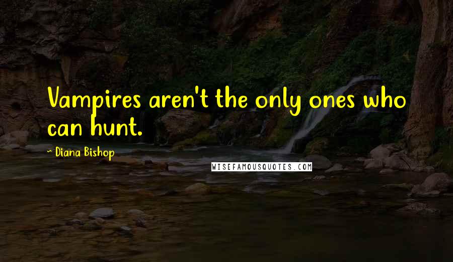 Diana Bishop Quotes: Vampires aren't the only ones who can hunt.