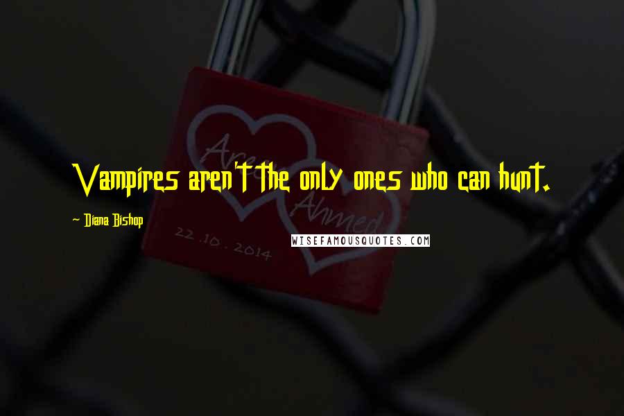 Diana Bishop Quotes: Vampires aren't the only ones who can hunt.