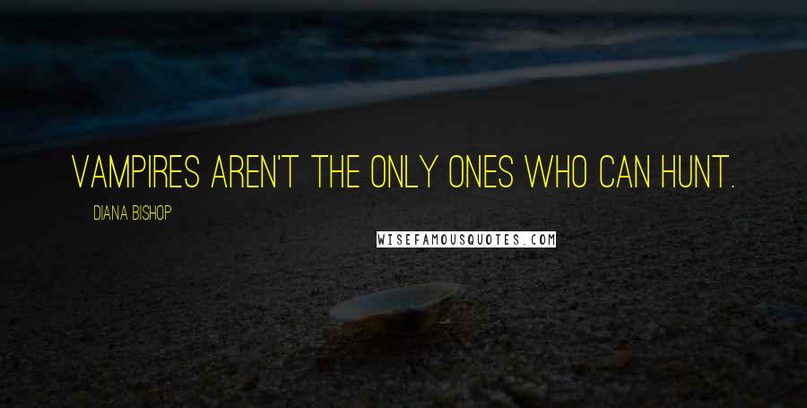 Diana Bishop Quotes: Vampires aren't the only ones who can hunt.