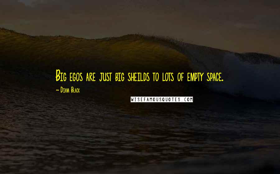 Diana Black Quotes: Big egos are just big sheilds to lots of empty space.