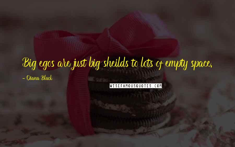 Diana Black Quotes: Big egos are just big sheilds to lots of empty space.