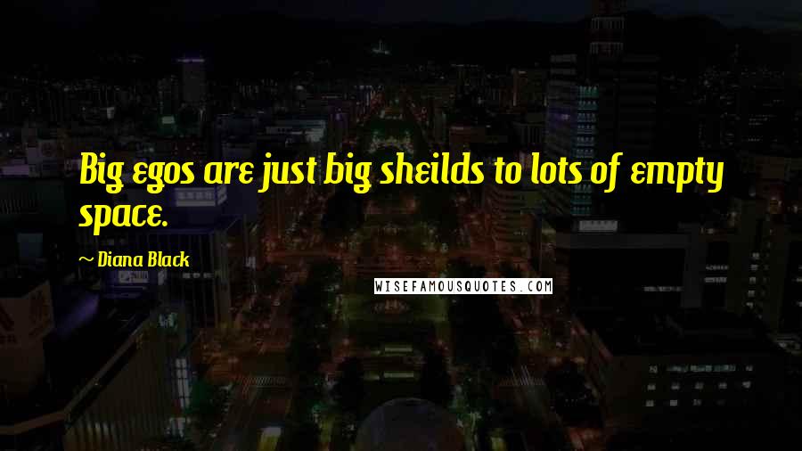 Diana Black Quotes: Big egos are just big sheilds to lots of empty space.