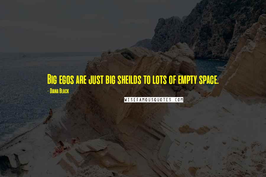 Diana Black Quotes: Big egos are just big sheilds to lots of empty space.