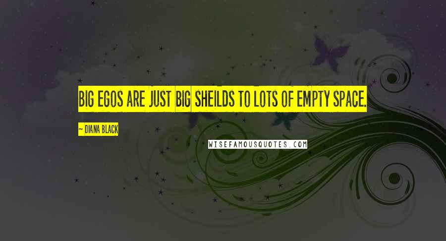 Diana Black Quotes: Big egos are just big sheilds to lots of empty space.