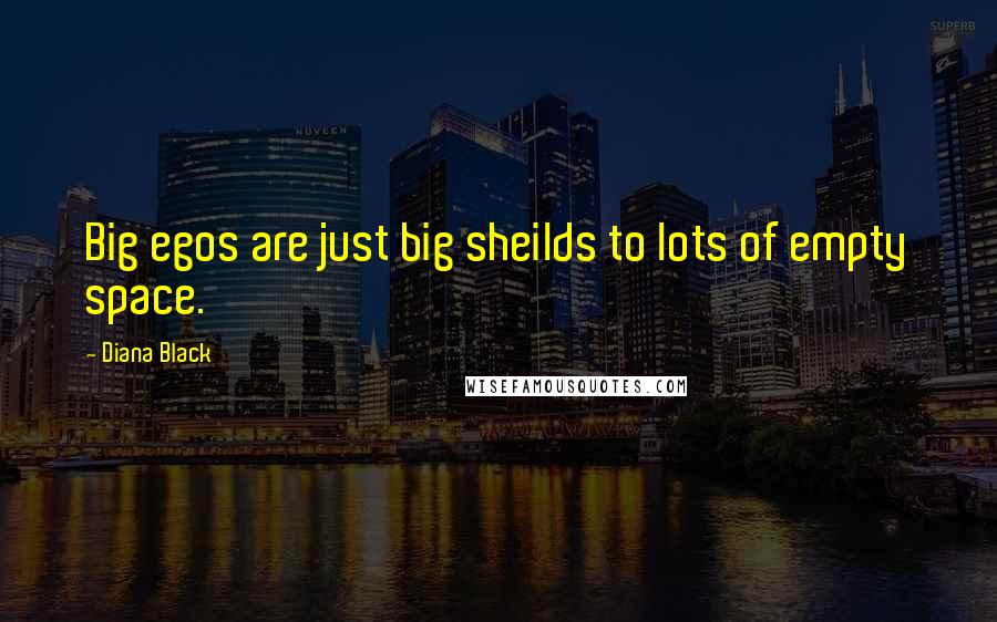 Diana Black Quotes: Big egos are just big sheilds to lots of empty space.