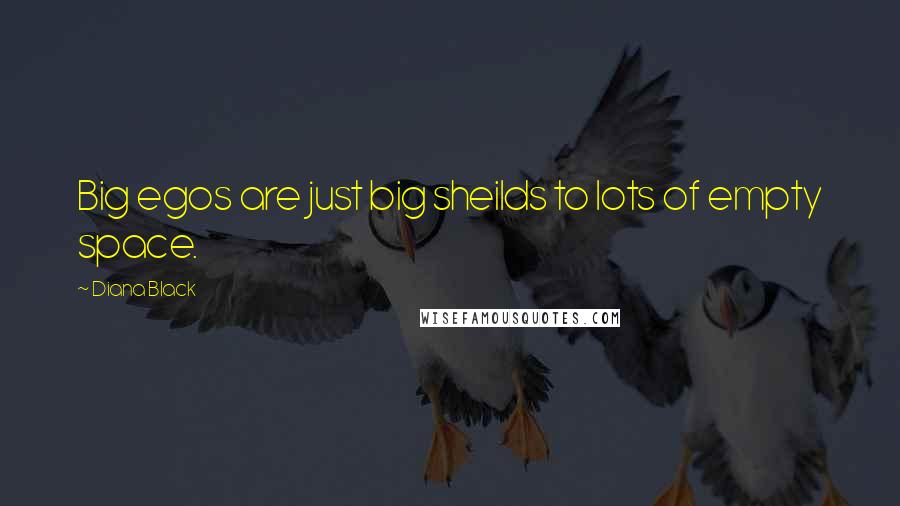 Diana Black Quotes: Big egos are just big sheilds to lots of empty space.