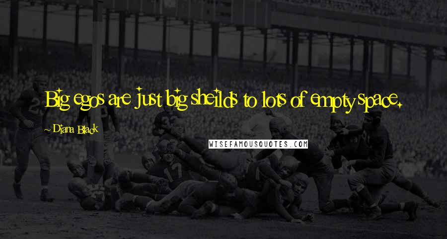Diana Black Quotes: Big egos are just big sheilds to lots of empty space.