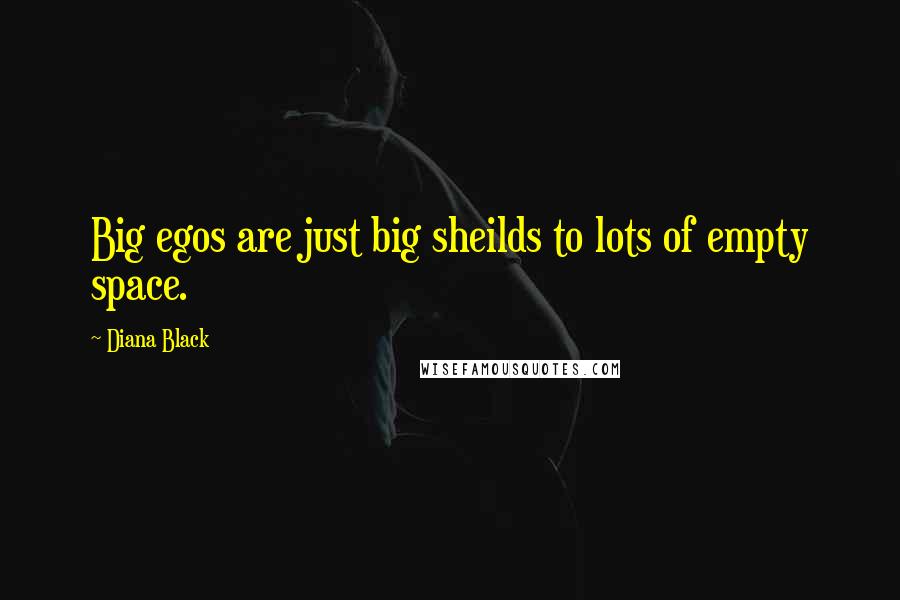 Diana Black Quotes: Big egos are just big sheilds to lots of empty space.