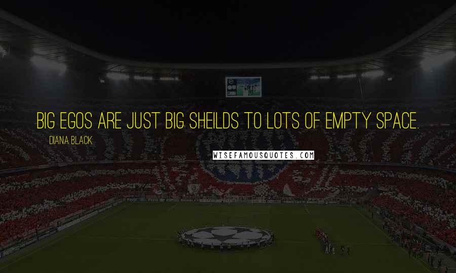Diana Black Quotes: Big egos are just big sheilds to lots of empty space.