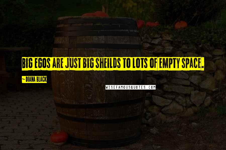 Diana Black Quotes: Big egos are just big sheilds to lots of empty space.