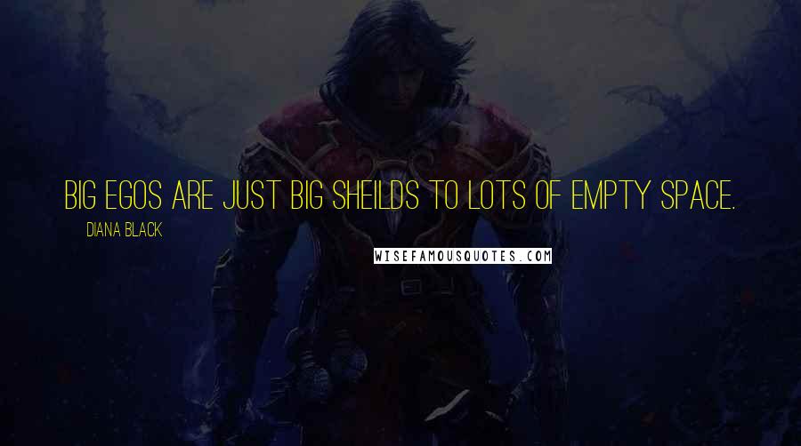 Diana Black Quotes: Big egos are just big sheilds to lots of empty space.