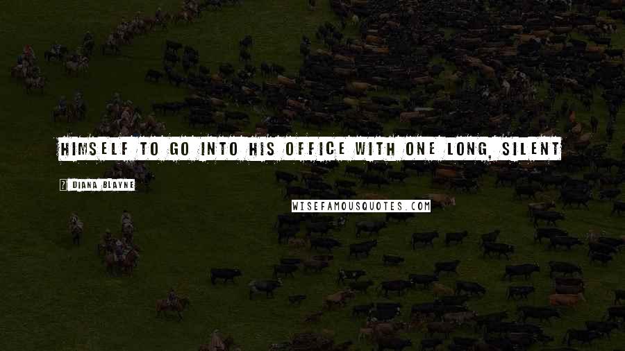 Diana Blayne Quotes: himself to go into his office with one long, silent