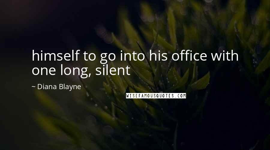 Diana Blayne Quotes: himself to go into his office with one long, silent