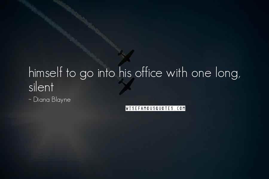 Diana Blayne Quotes: himself to go into his office with one long, silent