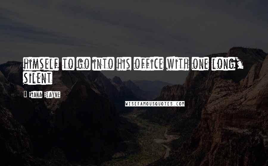 Diana Blayne Quotes: himself to go into his office with one long, silent
