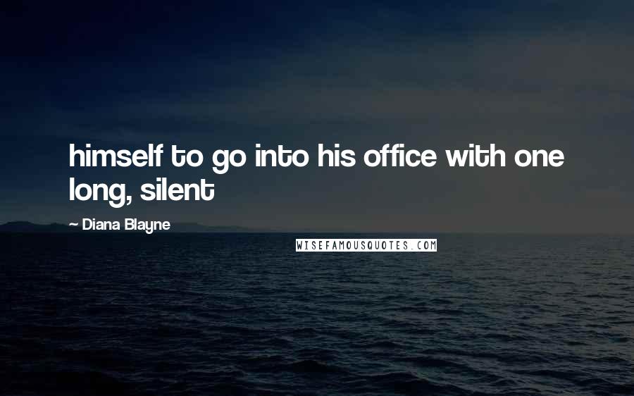 Diana Blayne Quotes: himself to go into his office with one long, silent