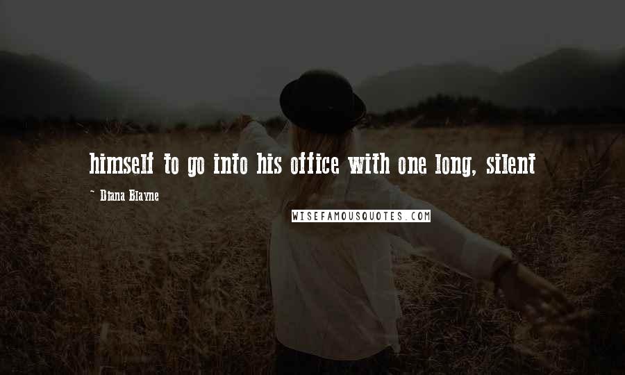 Diana Blayne Quotes: himself to go into his office with one long, silent