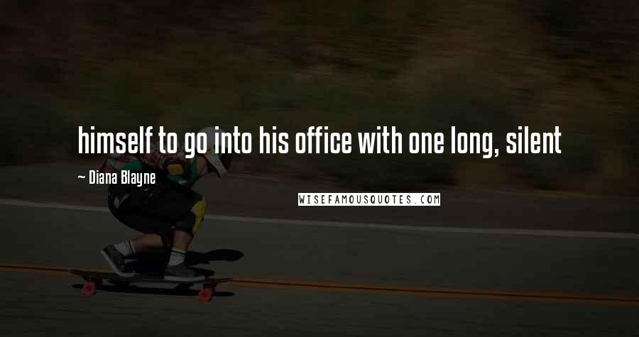 Diana Blayne Quotes: himself to go into his office with one long, silent