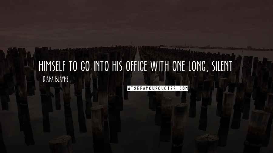 Diana Blayne Quotes: himself to go into his office with one long, silent