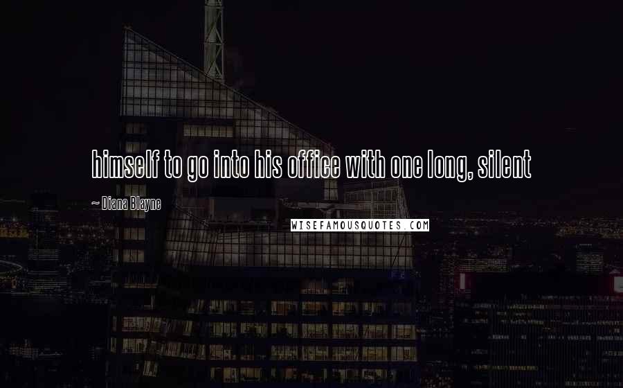 Diana Blayne Quotes: himself to go into his office with one long, silent