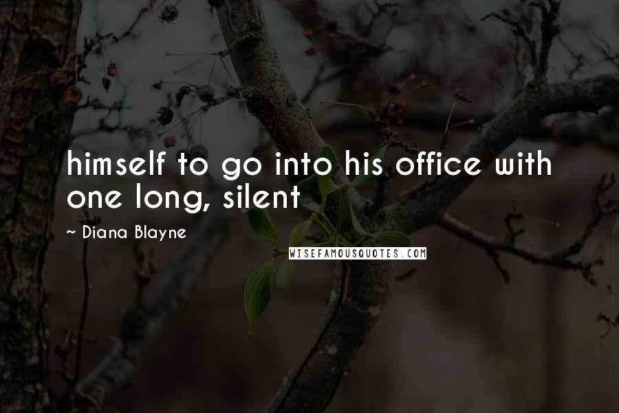 Diana Blayne Quotes: himself to go into his office with one long, silent
