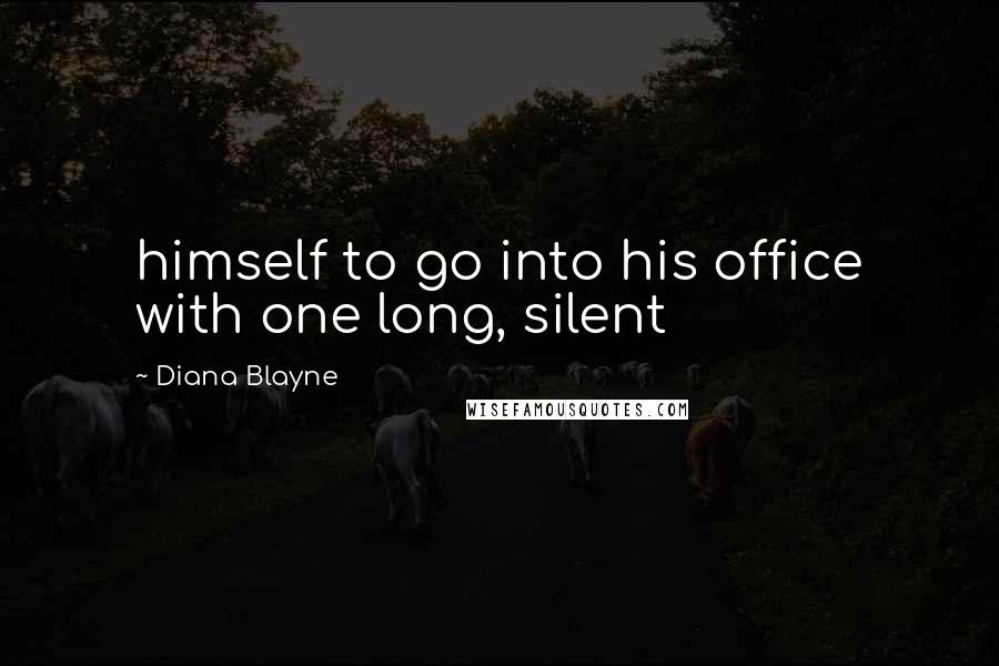 Diana Blayne Quotes: himself to go into his office with one long, silent