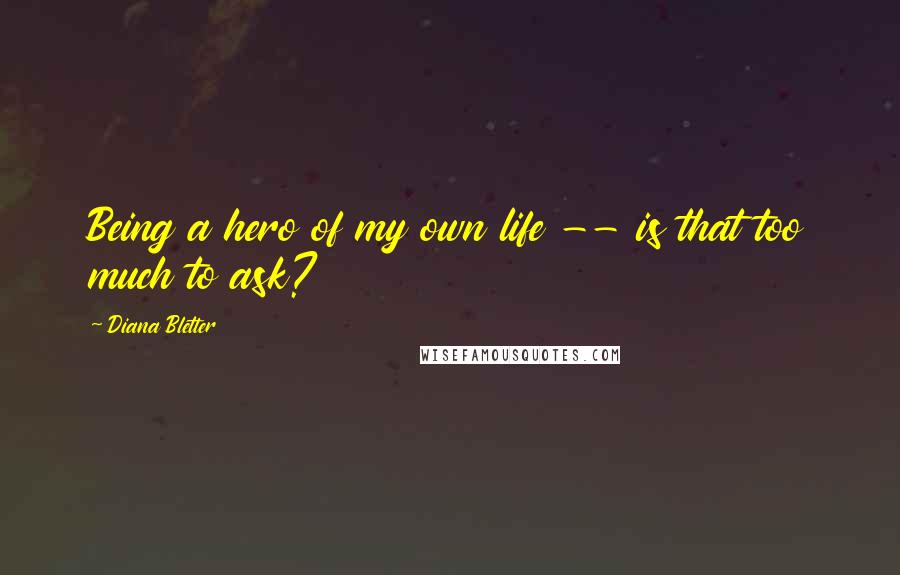 Diana Bletter Quotes: Being a hero of my own life -- is that too much to ask?