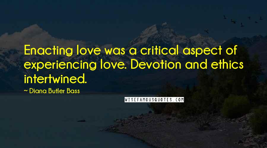 Diana Butler Bass Quotes: Enacting love was a critical aspect of experiencing love. Devotion and ethics intertwined.