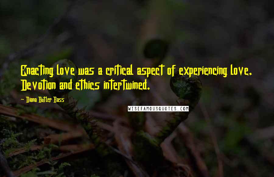 Diana Butler Bass Quotes: Enacting love was a critical aspect of experiencing love. Devotion and ethics intertwined.