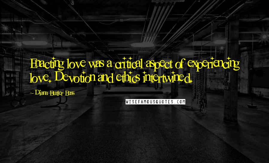 Diana Butler Bass Quotes: Enacting love was a critical aspect of experiencing love. Devotion and ethics intertwined.
