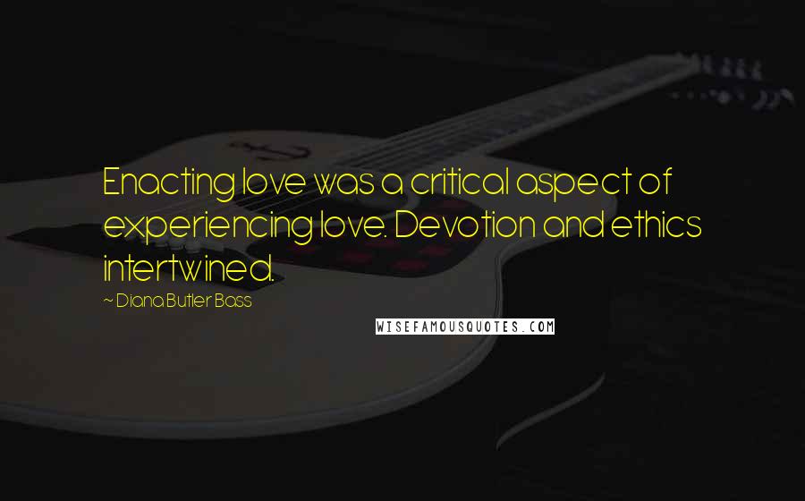 Diana Butler Bass Quotes: Enacting love was a critical aspect of experiencing love. Devotion and ethics intertwined.
