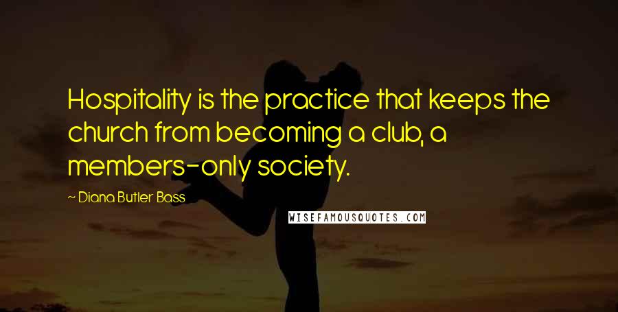 Diana Butler Bass Quotes: Hospitality is the practice that keeps the church from becoming a club, a members-only society.