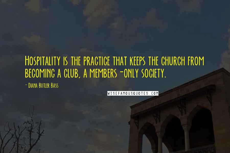 Diana Butler Bass Quotes: Hospitality is the practice that keeps the church from becoming a club, a members-only society.