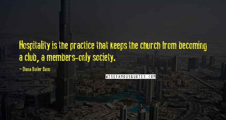 Diana Butler Bass Quotes: Hospitality is the practice that keeps the church from becoming a club, a members-only society.