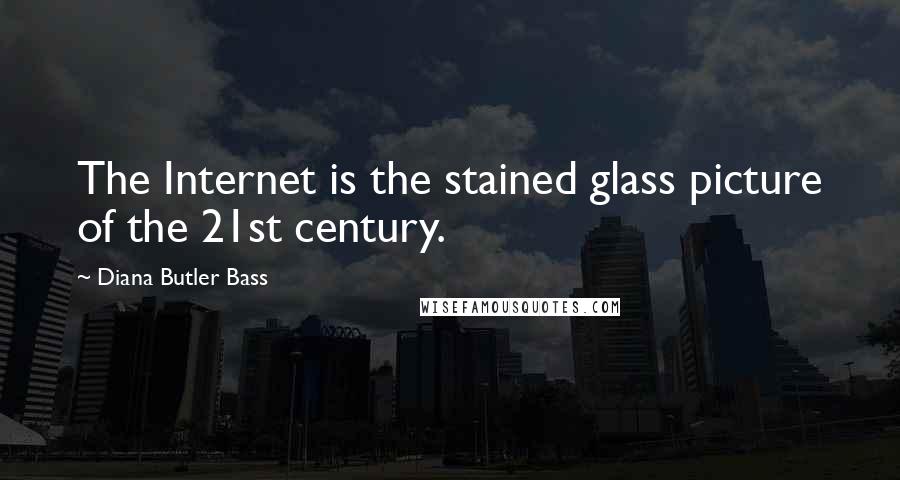 Diana Butler Bass Quotes: The Internet is the stained glass picture of the 21st century.