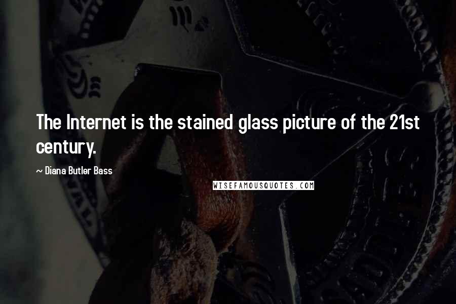 Diana Butler Bass Quotes: The Internet is the stained glass picture of the 21st century.