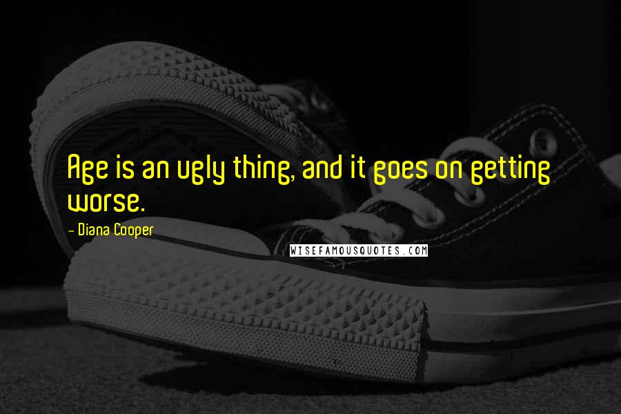 Diana Cooper Quotes: Age is an ugly thing, and it goes on getting worse.