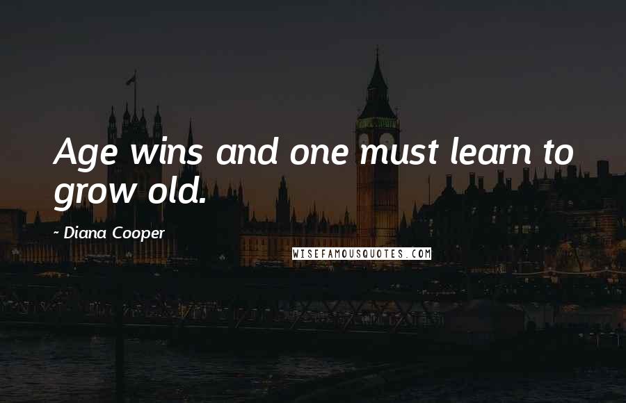 Diana Cooper Quotes: Age wins and one must learn to grow old.