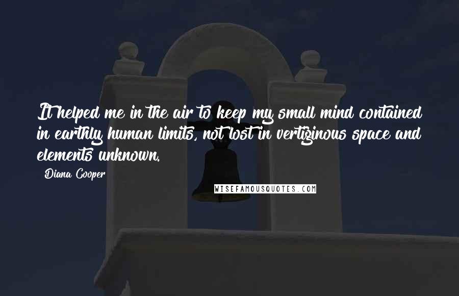 Diana Cooper Quotes: It helped me in the air to keep my small mind contained in earthly human limits, not lost in vertiginous space and elements unknown.