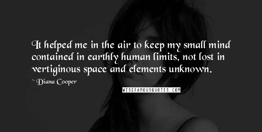 Diana Cooper Quotes: It helped me in the air to keep my small mind contained in earthly human limits, not lost in vertiginous space and elements unknown.