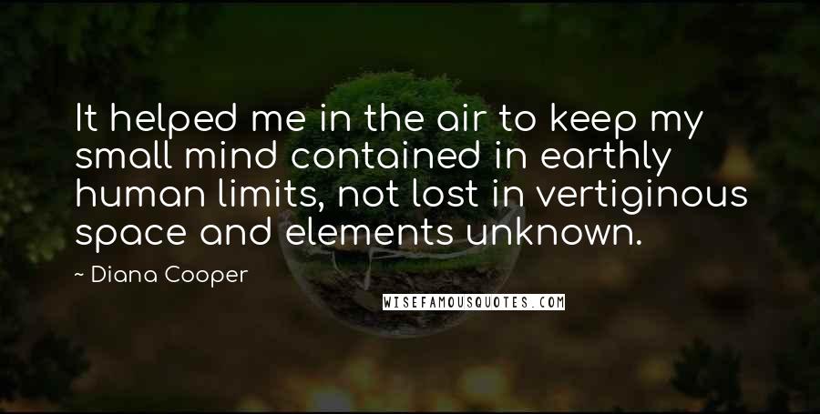 Diana Cooper Quotes: It helped me in the air to keep my small mind contained in earthly human limits, not lost in vertiginous space and elements unknown.