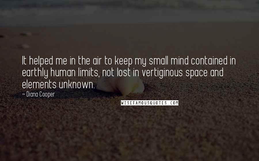 Diana Cooper Quotes: It helped me in the air to keep my small mind contained in earthly human limits, not lost in vertiginous space and elements unknown.