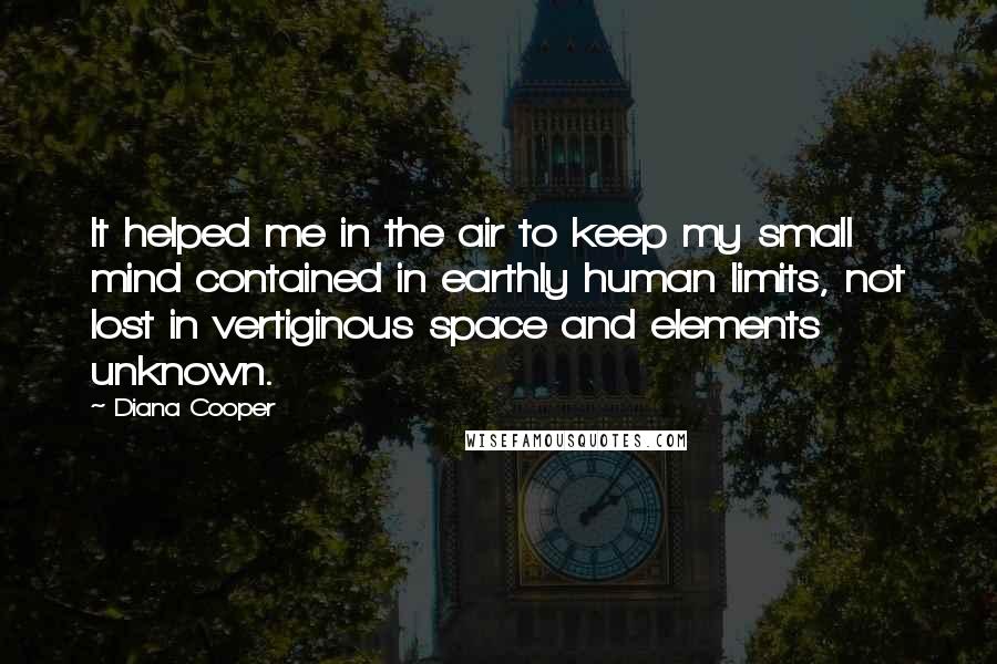 Diana Cooper Quotes: It helped me in the air to keep my small mind contained in earthly human limits, not lost in vertiginous space and elements unknown.