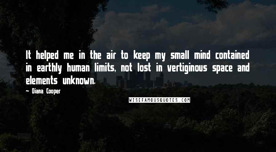 Diana Cooper Quotes: It helped me in the air to keep my small mind contained in earthly human limits, not lost in vertiginous space and elements unknown.