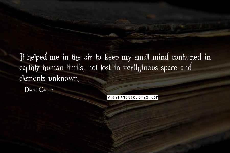 Diana Cooper Quotes: It helped me in the air to keep my small mind contained in earthly human limits, not lost in vertiginous space and elements unknown.