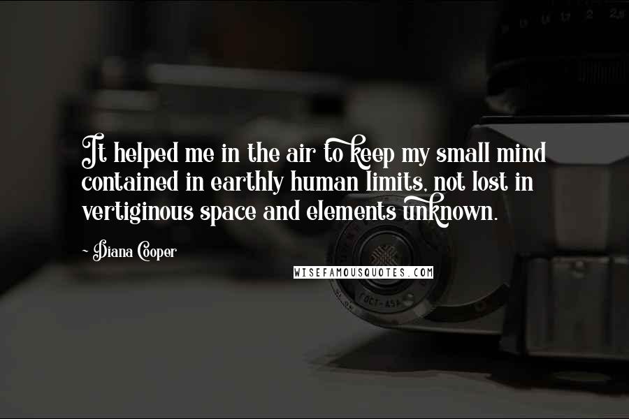 Diana Cooper Quotes: It helped me in the air to keep my small mind contained in earthly human limits, not lost in vertiginous space and elements unknown.