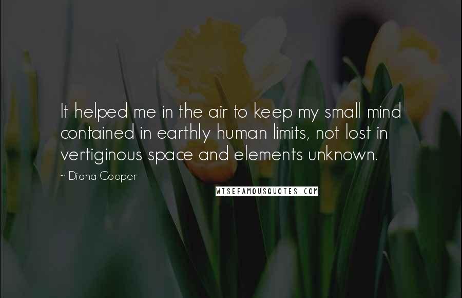 Diana Cooper Quotes: It helped me in the air to keep my small mind contained in earthly human limits, not lost in vertiginous space and elements unknown.