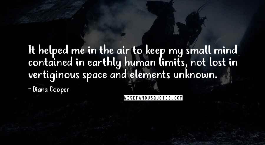 Diana Cooper Quotes: It helped me in the air to keep my small mind contained in earthly human limits, not lost in vertiginous space and elements unknown.